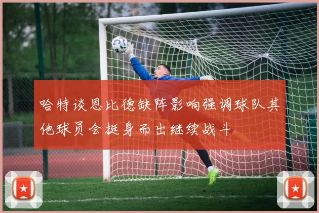 哈特谈恩比德缺阵影响强调球队其他球员会挺身而出继续战斗