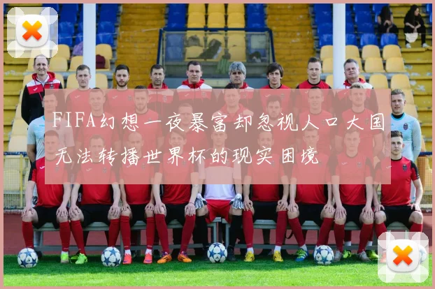 FIFA幻想一夜暴富却忽视人口大国无法转播世界杯的现实困境