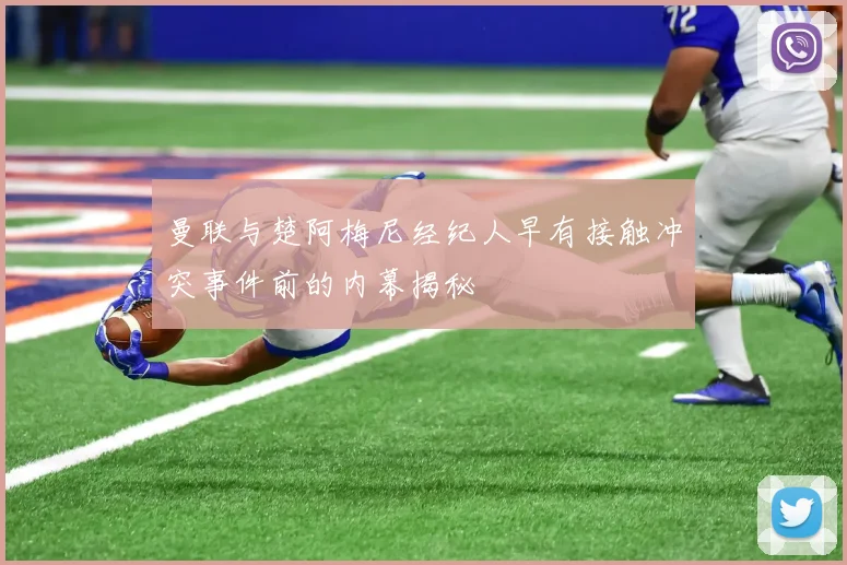 曼联与楚阿梅尼经纪人早有接触冲突事件前的内幕揭秘