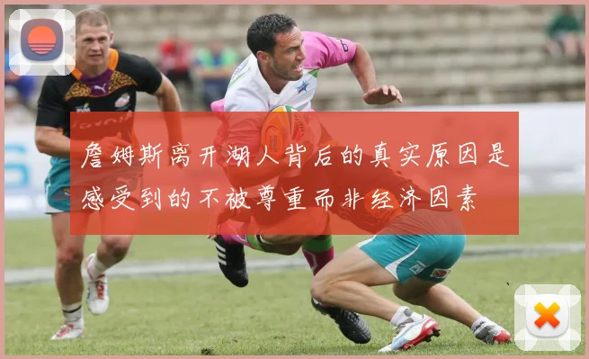 詹姆斯离开湖人背后的真实原因是感受到的不被尊重而非经济因素