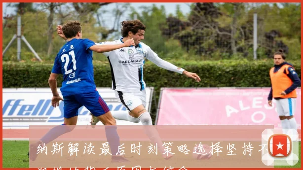 纳斯解读最后时刻策略选择坚持不犯规的背后原因与信念