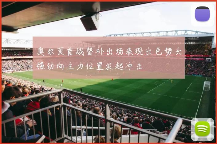 奥尔莫首战替补出场表现出色势头强劲向主力位置发起冲击