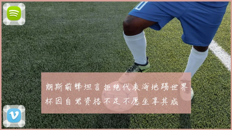 朗斯前锋坦言拒绝代表海地踢世界杯因自觉资格不足不愿坐享其成