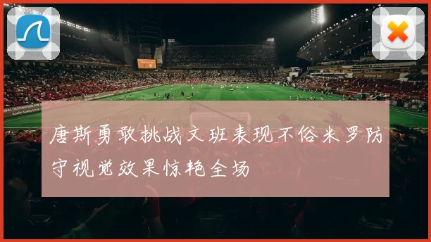 唐斯勇敢挑战文班表现不俗米罗防守视觉效果惊艳全场