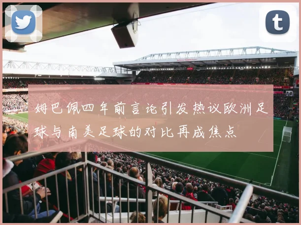 姆巴佩四年前言论引发热议欧洲足球与南美足球的对比再成焦点